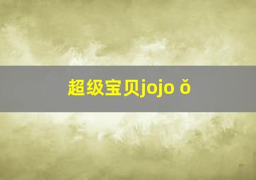 超级宝贝jojo ǒ